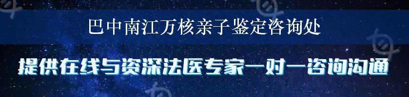 巴中南江万核亲子鉴定咨询处